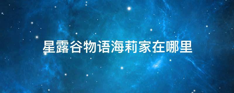 星露谷物语海莉家在哪里 星露谷物语海莉在哪住