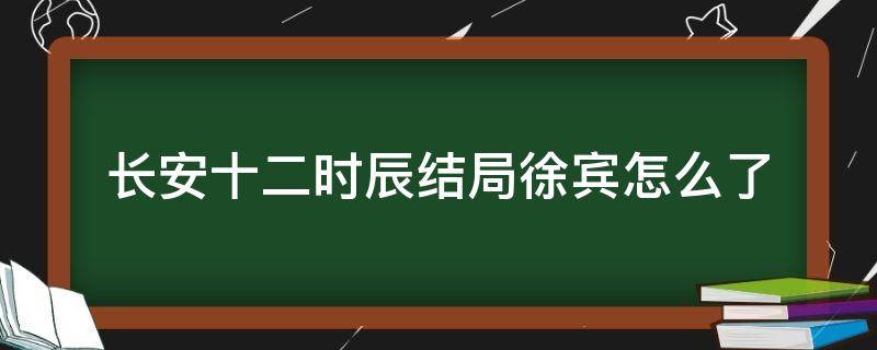 长安十二时辰结局徐宾怎么了 长安十二时辰小说徐宾结局