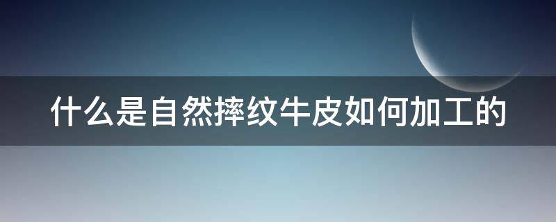 什么是自然摔纹牛皮如何加工的（自然摔牛皮纹是什么意思）