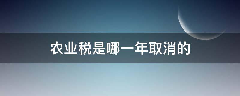 农业税是哪一年取消的 广东农业税是哪一年取消的