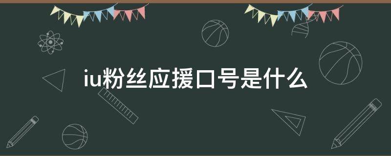 iu粉丝应援口号是什么 iu的粉丝应援口号