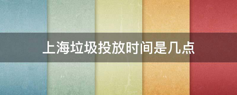 上海垃圾投放时间是几点（上海垃圾投放时间是几点到几点新湖明珠城）