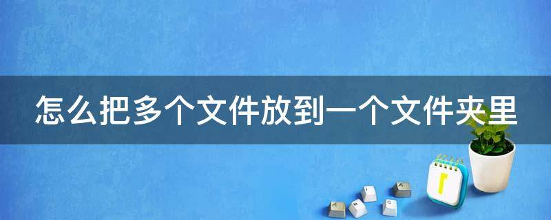 怎么把多个文件放到一个文件夹里 怎么把多个文件放到一个文件夹里手机