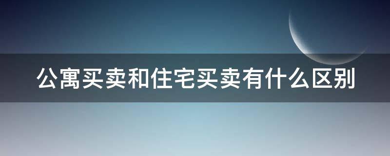 公寓买卖和住宅买卖有什么区别（公寓买卖和住宅买卖有什么区别呢）