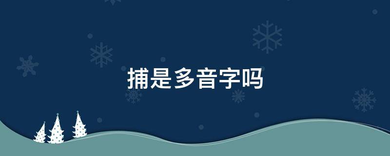 捕是多音字吗 捕是多音字吗怎么读