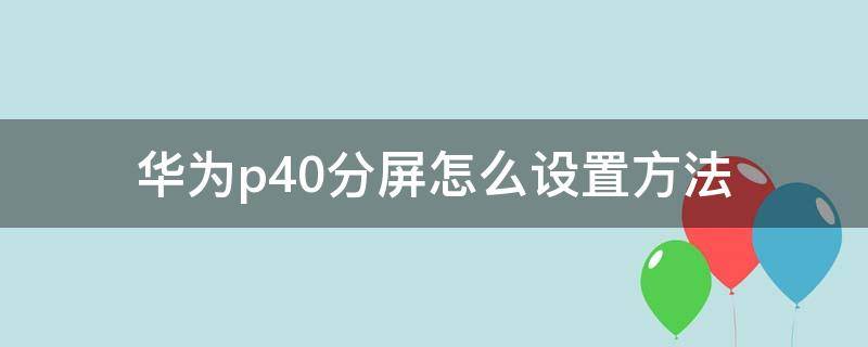 华为p40分屏怎么设置方法（华为p40如何分屏操作方法）