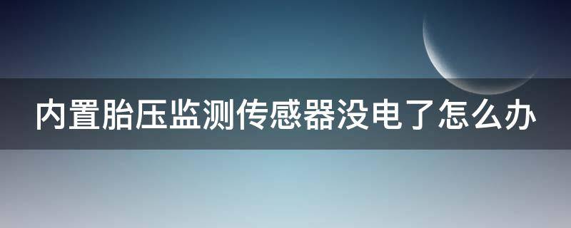 内置胎压监测传感器没电了怎么办（内置胎压监测传感器没电了怎么办啊）