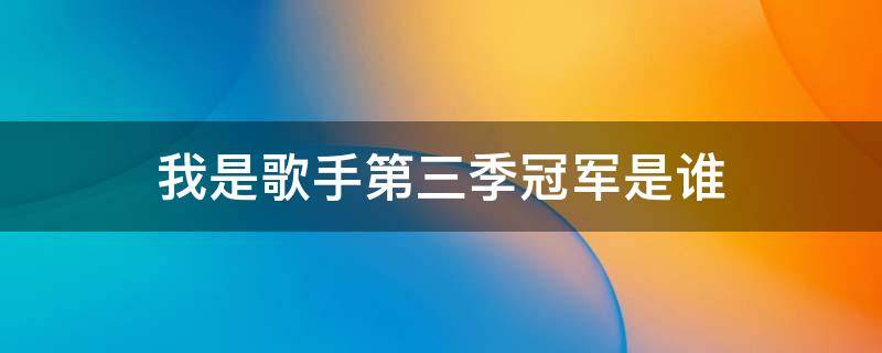 我是歌手第三季冠军是谁（我是歌手第三季亚军是谁）