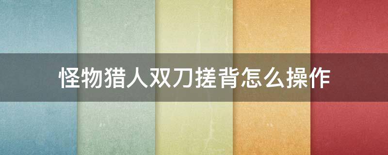 怪物猎人双刀搓背怎么操作 怪物猎人双刀搓澡技巧