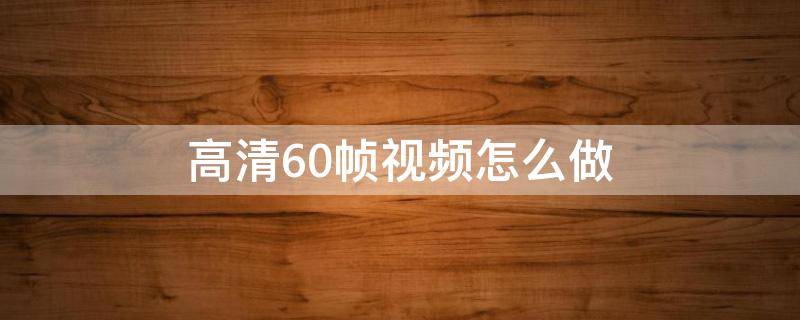 高清60帧视频怎么做 快手高清60帧视频怎么做