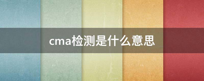 cma检测是什么意思（羊水cma检测是什么意思）