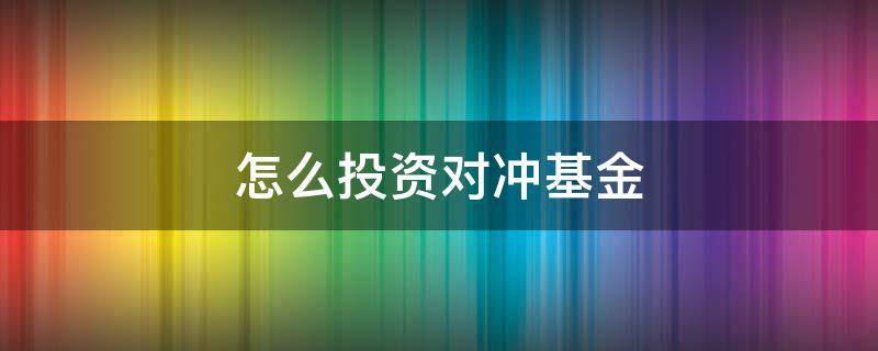 怎么投资对冲基金（如何投资对冲基金）