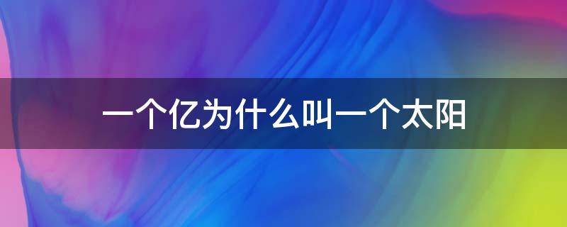 一个亿为什么叫一个太阳 一个太阳是多少亿