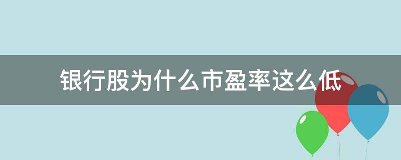 银行股为什么市盈率这么低（为什么银行的市盈率偏低）