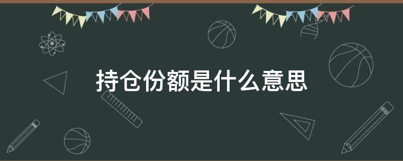 持仓份额是什么意思 理财产品的持仓份额是什么意思