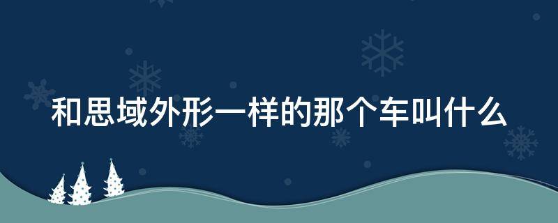 和思域外形一样的那个车叫什么（跟思域一样的车型）