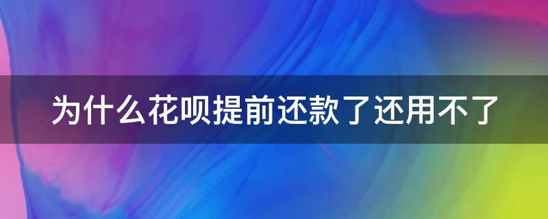 为什么花呗提前还款了还用不了（为什么花呗提前还款了还用不了了）