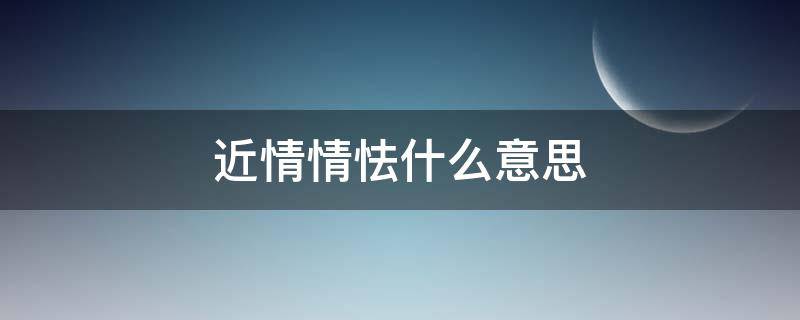 近情情怯什么意思 近情情更怯