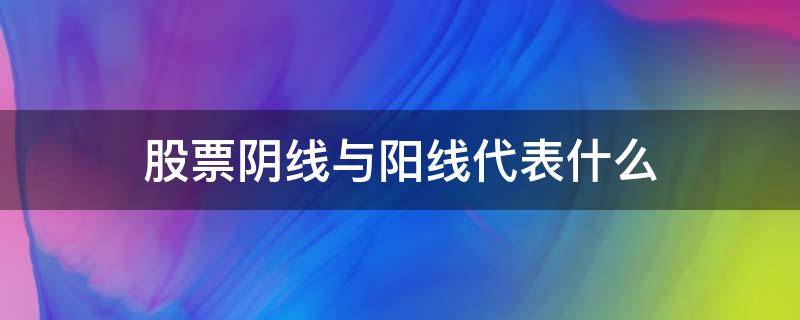 股票阴线与阳线代表什么 股票里什么是阴线和阳线