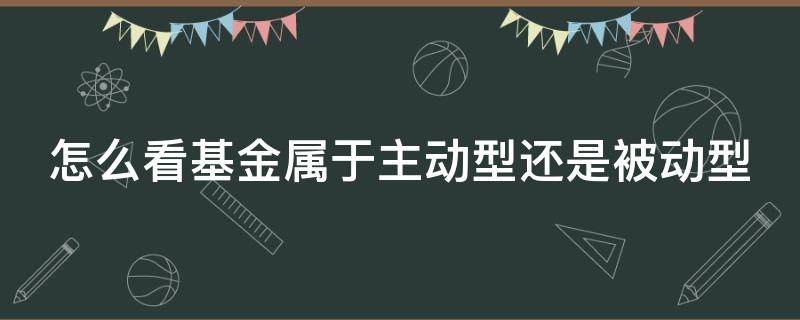 怎么看基金属于主动型还是被动型（如何知道基金是主动型）