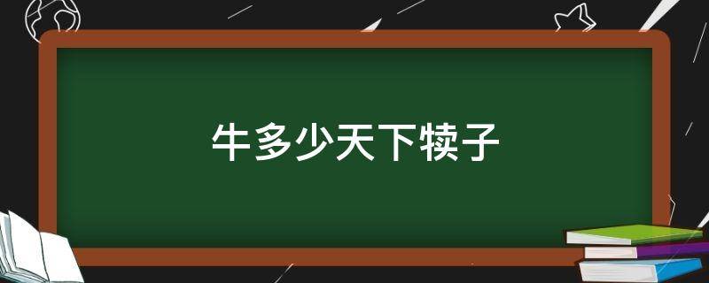 牛多少天下犊子（牛多少天下犊子属于正常）