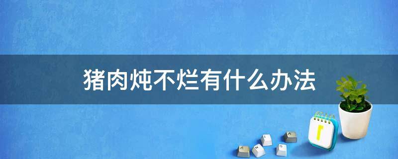 猪肉炖不烂有什么办法 猪肉炖不烂怎么办