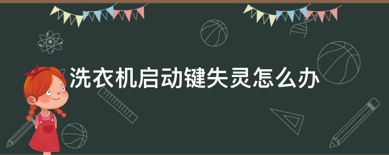 洗衣机启动键失灵怎么办 洗衣机启动按键失灵怎么办