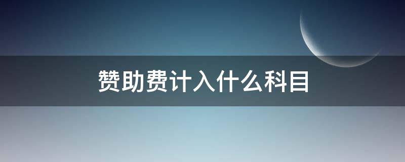 赞助费计入什么科目 商会赞助费计入什么科目