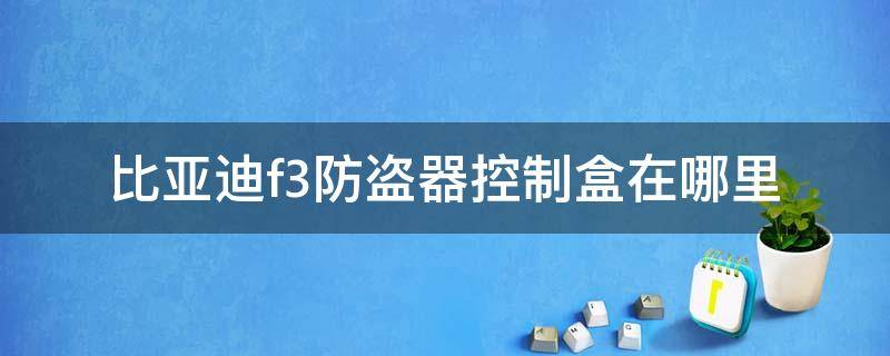 比亚迪f3防盗器控制盒在哪里 比亚迪f3防盗器在哪个位置