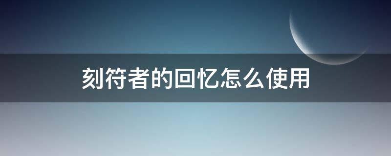 刻符者的回忆怎么使用 找回刻符者的回忆怎么做