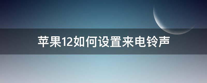 苹果12如何设置来电铃声 苹果12如何设置来电铃声以制作铃声