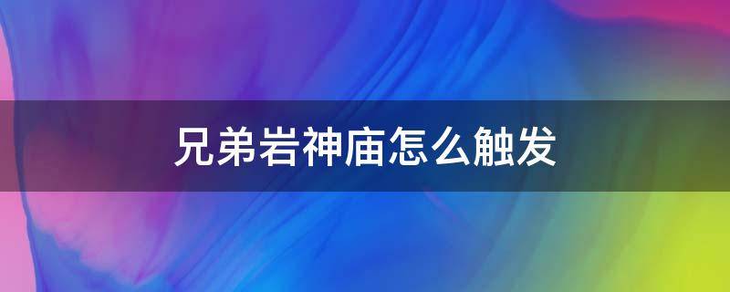 兄弟岩神庙怎么触发 塞尔达传说兄弟岩神庙怎么触发