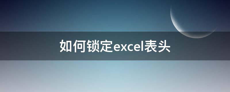 如何锁定excel表头（如何锁定excel表头两行）