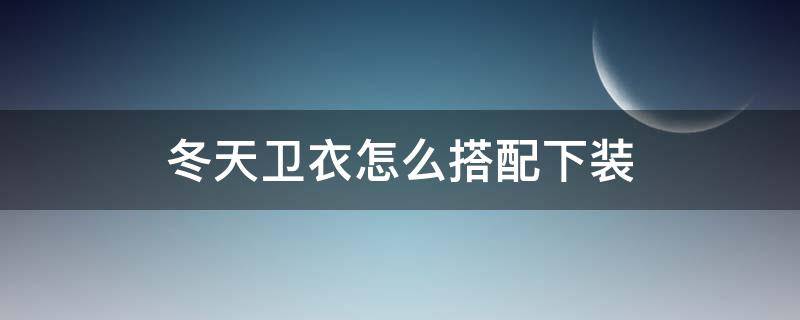 冬天卫衣怎么搭配下装 秋冬卫衣配什么下装