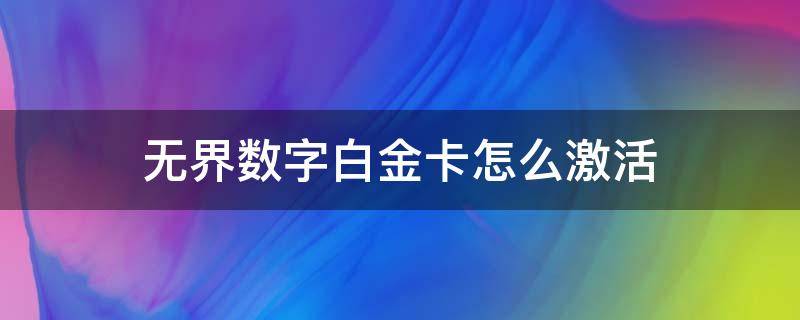 无界数字白金卡怎么激活（无界白金数字卡怎么开通）