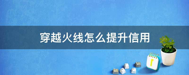 穿越火线怎么提升信用（穿越火线如何提升信用）