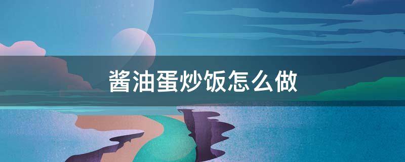 酱油蛋炒饭怎么做 酱油蛋炒饭怎么做好吃又简单无葱花