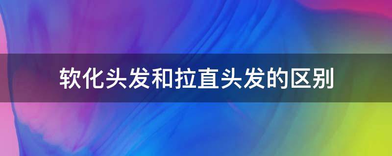 软化头发和拉直头发的区别（软化头发和拉直头发的区别图片）