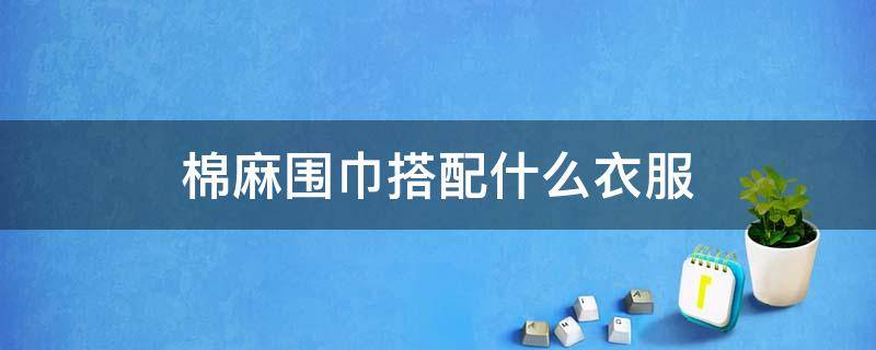 棉麻围巾搭配什么衣服 棉麻围巾怎么围好看