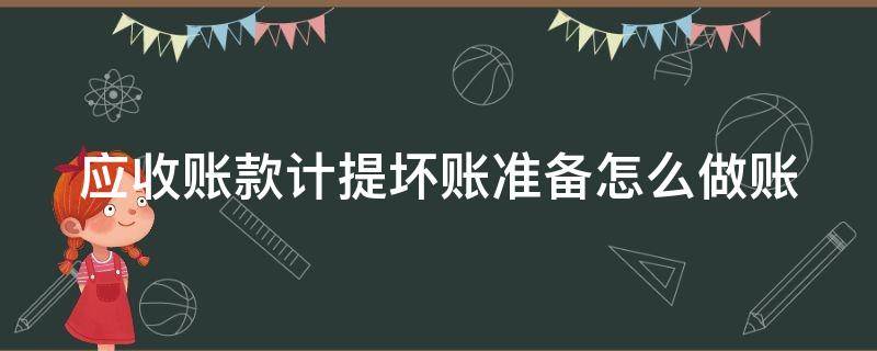 应收账款计提坏账准备怎么做账 应收账款计提坏账准备怎么做账