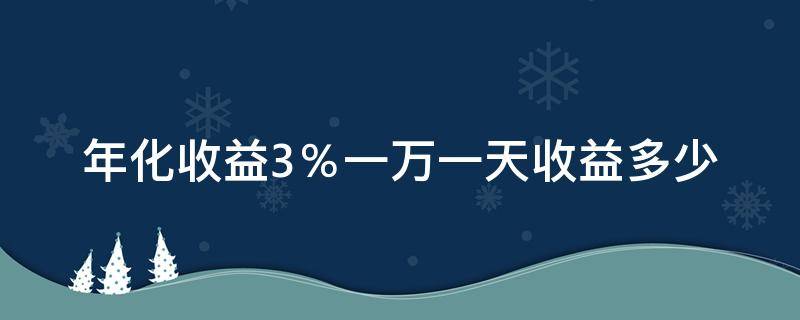 年化收益3％一万一天收益多少 年化收益率3% 一万一天多少钱