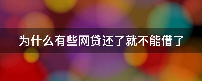 为什么有些网贷还了就不能借了 为什么有些网贷还了就不能借了?