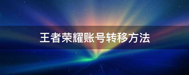 王者荣耀账号转移方法 王者荣耀账号如何转移