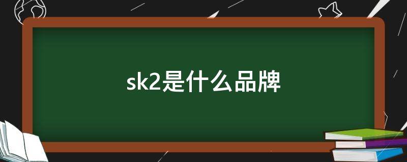 sk2是什么品牌（sk2是什么品牌旗下的）