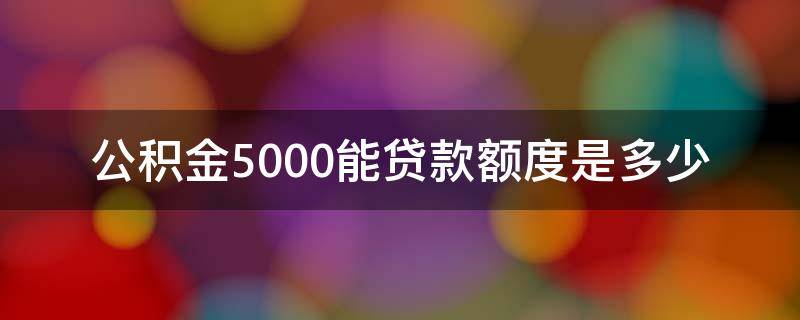 公积金5000能贷款额度是多少 月薪5000公积金可以贷多少额度