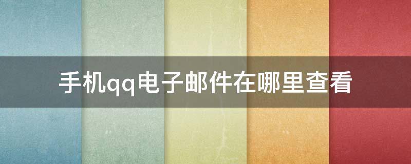 手机qq电子邮件在哪里查看 苹果手机qq电子邮件在哪里查看