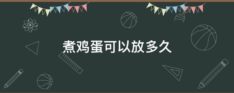 煮鸡蛋可以放多久（白水煮鸡蛋可以放多久）