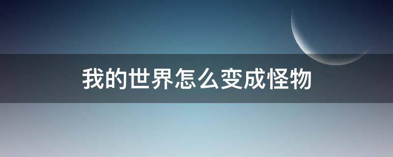 我的世界怎么变成怪物 我的世界怎么变成怪物手机版模组