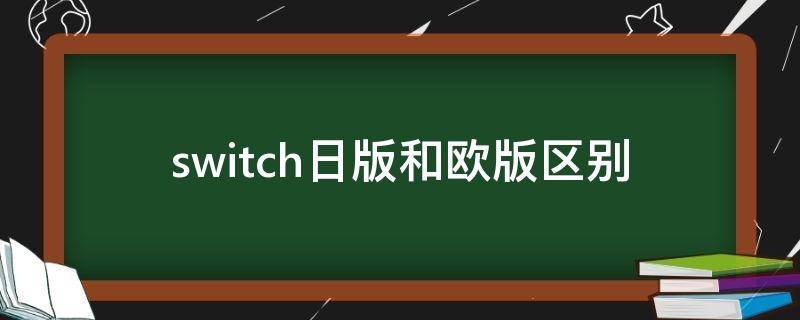 switch日版和欧版区别 switch欧版和日版区别游戏