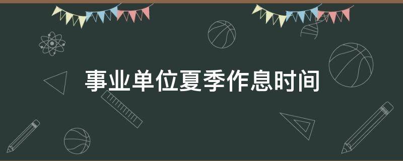 事业单位夏季作息时间（机关事业单位夏季作息时间）